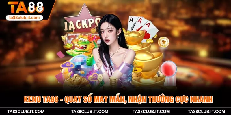 Keno TA88 - Quay Số May Mắn, Nhận Thưởng Cực Nhanh